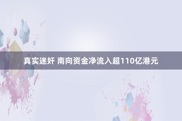 真实迷奸 南向资金净流入超110亿港元