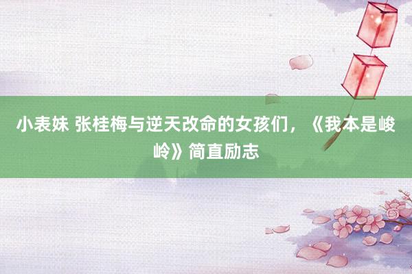 小表妹 张桂梅与逆天改命的女孩们，《我本是峻岭》简直励志