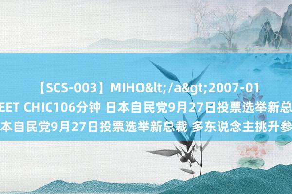 【SCS-003】MIHO</a>2007-01-10h.m.p&$SWEET CHIC106分钟 日本自民党9月27日投票选举新总裁 多东说念主挑升参选