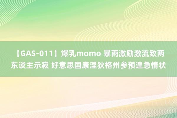 【GAS-011】爆乳momo 暴雨激励激流致两东谈主示寂 好意思国康涅狄格州参预遑急情状