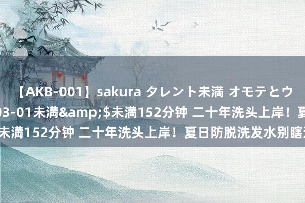 【AKB-001】sakura タレント未満 オモテとウラ</a>2009-03-01未満&$未満152分钟 二十年洗头上岸！夏日防脱洗发水别瞎选