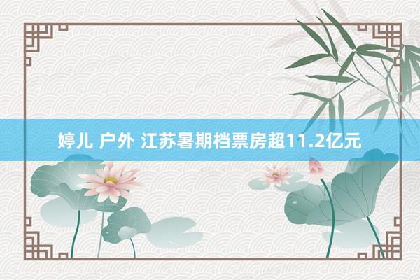 婷儿 户外 江苏暑期档票房超11.2亿元