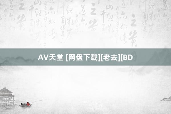 AV天堂 [网盘下载][老去][BD