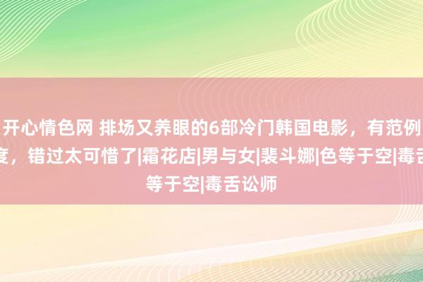 开心情色网 排场又养眼的6部冷门韩国电影，有范例有深度，错过太可惜了|霜花店|男与女|裴斗娜|色等于空|毒舌讼师