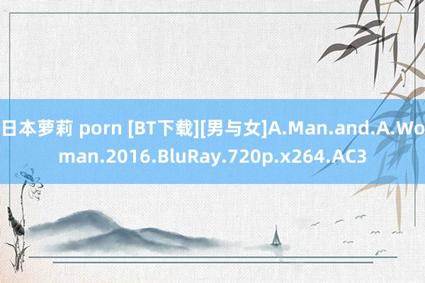 日本萝莉 porn [BT下载][男与女]A.Man.and.A.Woman.2016.BluRay.720p.x264.AC3