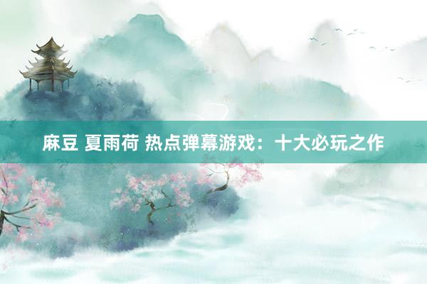 麻豆 夏雨荷 热点弹幕游戏：十大必玩之作