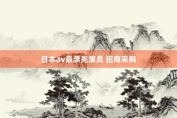 日本av最漂亮演员 招商采购