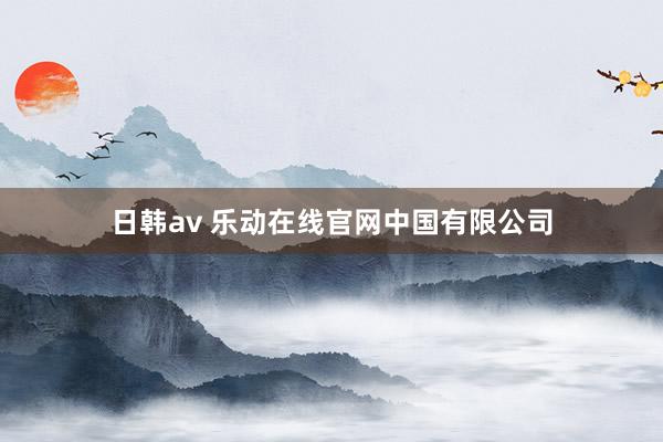 日韩av 乐动在线官网中国有限公司