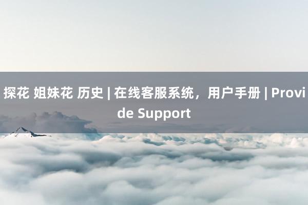 探花 姐妹花 历史 | 在线客服系统，用户手册 | Provide Support