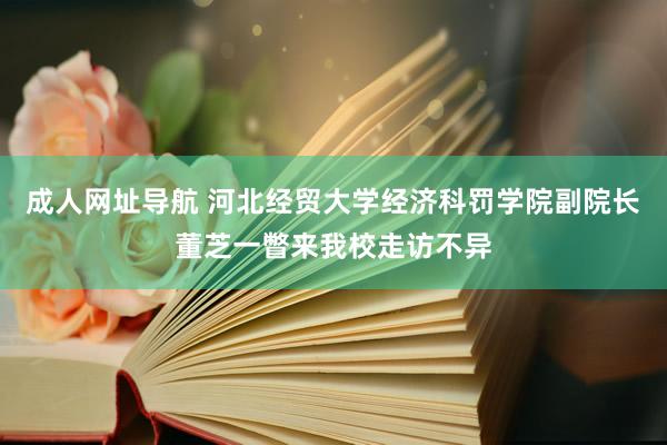 成人网址导航 河北经贸大学经济科罚学院副院长董芝一瞥来我校走访不异