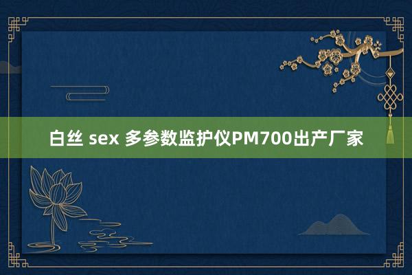 白丝 sex 多参数监护仪PM700出产厂家