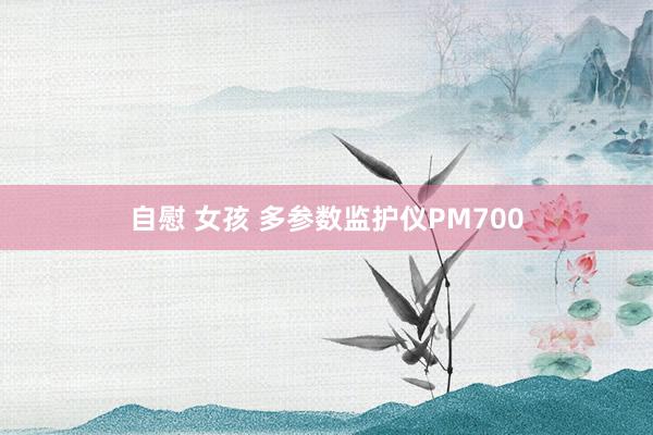 自慰 女孩 多参数监护仪PM700