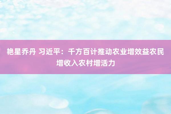 艳星乔丹 习近平：千方百计推动农业增效益农民增收入农村增活力